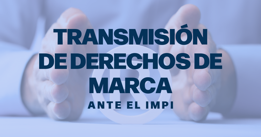Transmisión de derechos ante el IMPI: lo que debes saber